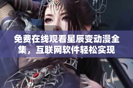 免費在線觀看星辰變動漫全集，互聯(lián)網(wǎng)軟件輕松實現(xiàn)