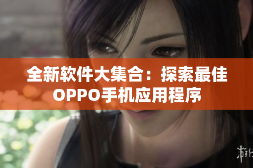 全新軟件大集合：探索最佳OPPO手機(jī)應(yīng)用程序
