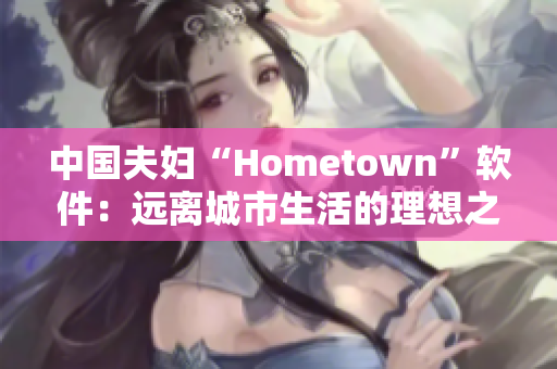 中國(guó)夫婦“Hometown”軟件：遠(yuǎn)離城市生活的理想之選