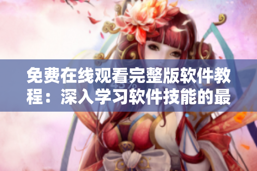 免費(fèi)在線觀看完整版軟件教程：深入學(xué)習(xí)軟件技能的最佳途徑