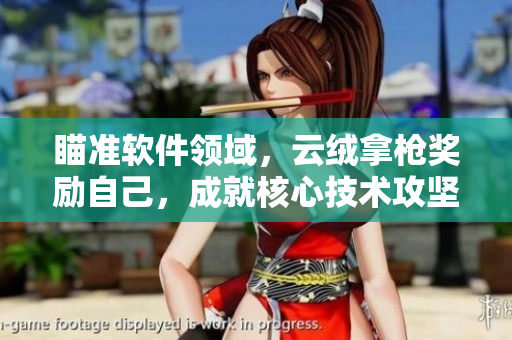 瞄準軟件領(lǐng)域，云絨拿槍獎勵自己，成就核心技術(shù)攻堅