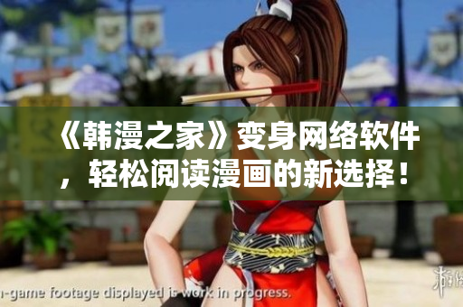《韓漫之家》變身網(wǎng)絡(luò)軟件，輕松閱讀漫畫的新選擇！