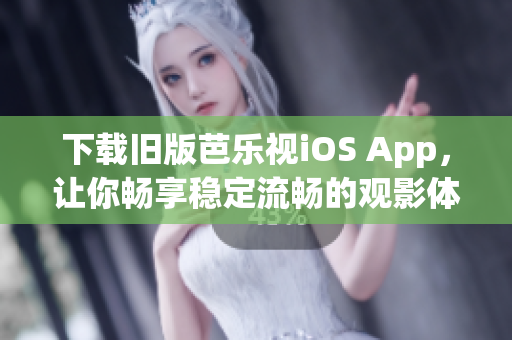 下載舊版芭樂視iOS App，讓你暢享穩(wěn)定流暢的觀影體驗