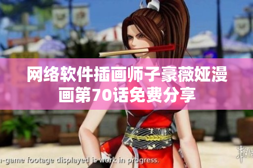 網(wǎng)絡(luò)軟件插畫(huà)師子豪薇婭漫畫(huà)第70話免費(fèi)分享
