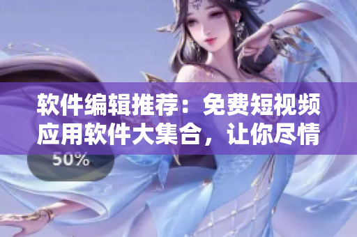 軟件編輯推薦：免費短視頻應(yīng)用軟件大集合，讓你盡情暢享看視頻的樂趣