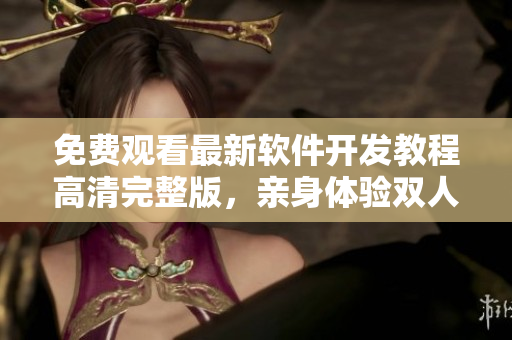 免費觀看最新軟件開發(fā)教程高清完整版，親身體驗雙人協(xié)作編程技巧