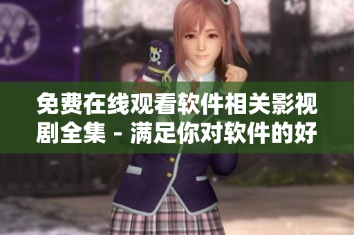免費在線觀看軟件相關(guān)影視劇全集 - 滿足你對軟件的好奇心！