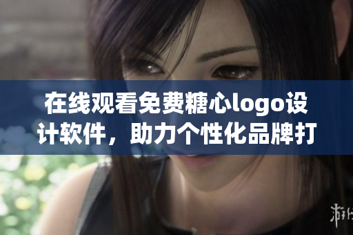 在線觀看免費糖心logo設(shè)計軟件，助力個性化品牌打造！