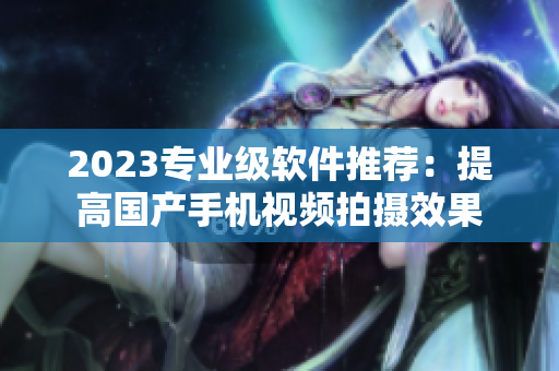 2023專業(yè)級(jí)軟件推薦：提高國(guó)產(chǎn)手機(jī)視頻拍攝效果
