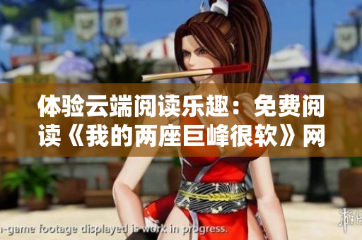 體驗(yàn)云端閱讀樂趣：免費(fèi)閱讀《我的兩座巨峰很軟》網(wǎng)絡(luò)小說