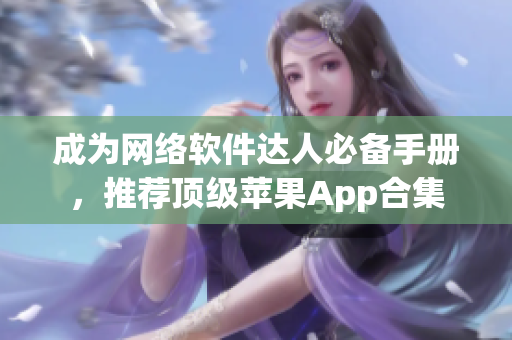 成為網(wǎng)絡(luò)軟件達(dá)人必備手冊(cè)，推薦頂級(jí)蘋(píng)果App合集