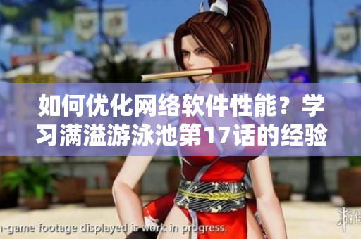 如何優(yōu)化網(wǎng)絡(luò)軟件性能？學(xué)習(xí)滿溢游泳池第17話的經(jīng)驗
