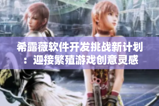 希露薇軟件開發(fā)挑戰(zhàn)新計劃：迎接繁殖游戲創(chuàng)意靈感
