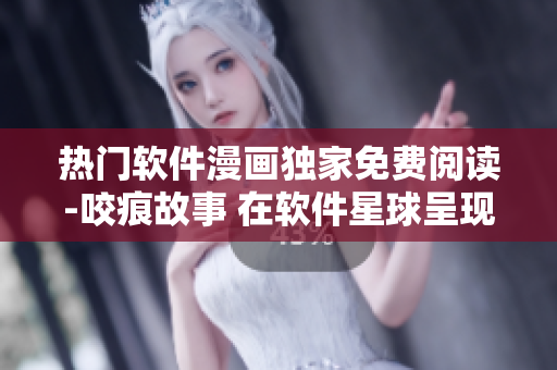 熱門軟件漫畫獨(dú)家免費(fèi)閱讀-咬痕故事 在軟件星球呈現(xiàn)