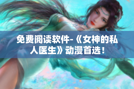 免費(fèi)閱讀軟件-《女神的私人醫(yī)生》動(dòng)漫首選！