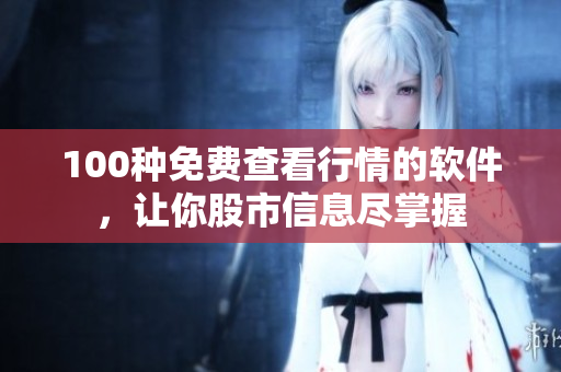 100種免費(fèi)查看行情的軟件，讓你股市信息盡掌握