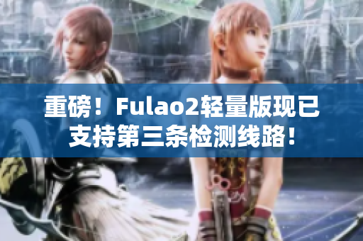 重磅！Fulao2輕量版現(xiàn)已支持第三條檢測線路！