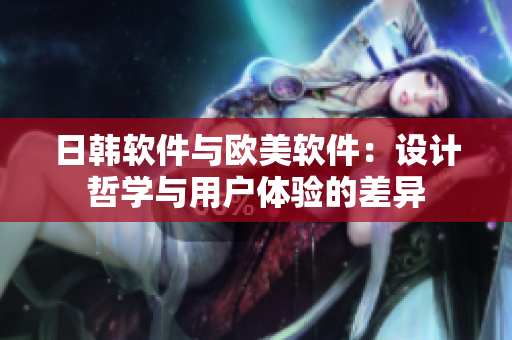 日韓軟件與歐美軟件：設(shè)計(jì)哲學(xué)與用戶體驗(yàn)的差異