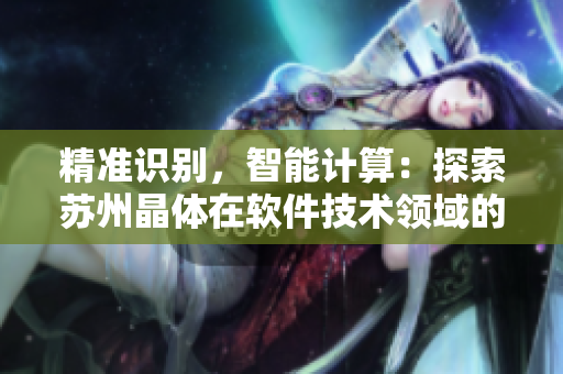精準(zhǔn)識別，智能計算：探索蘇州晶體在軟件技術(shù)領(lǐng)域的創(chuàng)新應(yīng)用