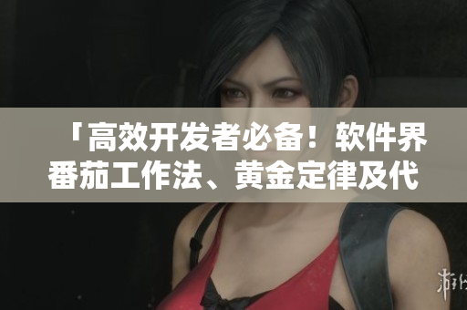 「高效開發(fā)者必備！軟件界番茄工作法、黃金定律及代碼自動化精華匯總」