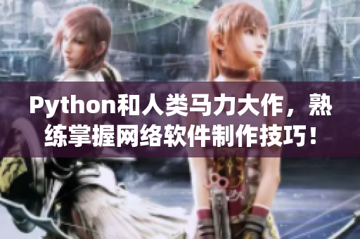 Python和人類馬力大作，熟練掌握網(wǎng)絡(luò)軟件制作技巧！
