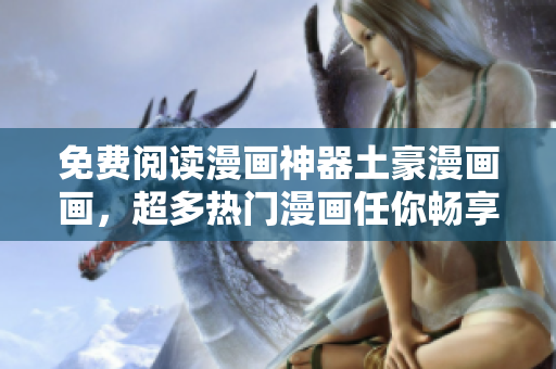 免費(fèi)閱讀漫畫神器土豪漫畫畫，超多熱門漫畫任你暢享