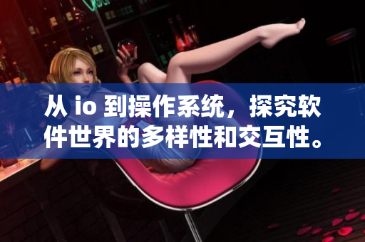 從 io 到操作系統(tǒng)，探究軟件世界的多樣性和交互性。