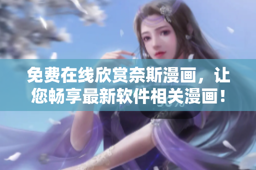 免費(fèi)在線欣賞奈斯漫畫，讓您暢享最新軟件相關(guān)漫畫！