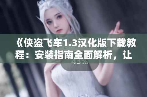 《俠盜飛車1.3漢化版下載教程：安裝指南全面解析，讓你暢玩馬拉松游戲！》