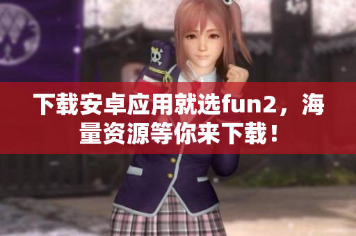 下載安卓應(yīng)用就選fun2，海量資源等你來(lái)下載！