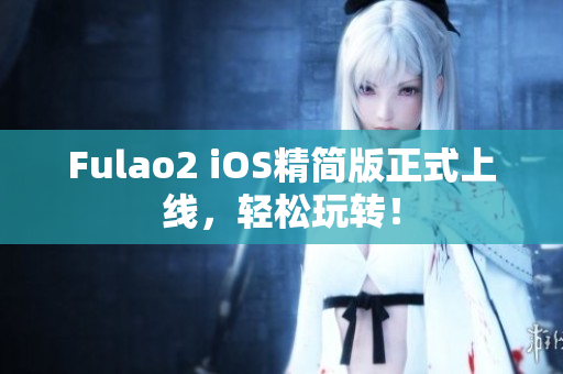 Fulao2 iOS精簡版正式上線，輕松玩轉(zhuǎn)！