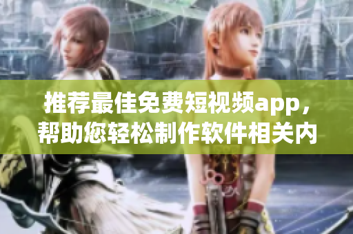 推薦最佳免費短視頻app，幫助您輕松制作軟件相關(guān)內(nèi)容！