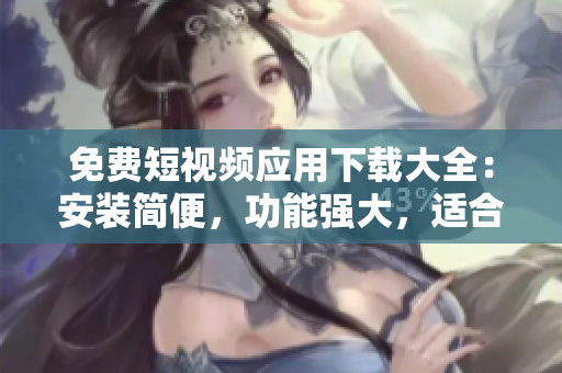 免費(fèi)短視頻應(yīng)用下載大全：安裝簡便，功能強(qiáng)大，適合軟件愛好者！