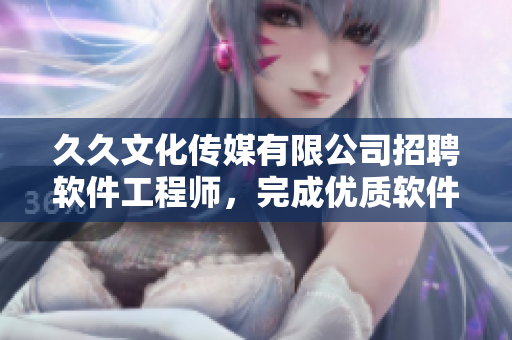 久久文化傳媒有限公司招聘軟件工程師，完成優(yōu)質(zhì)軟件開(kāi)發(fā)項(xiàng)目
