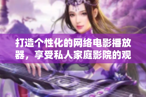 打造個(gè)性化的網(wǎng)絡(luò)電影播放器，享受私人家庭影院的觀影體驗(yàn)