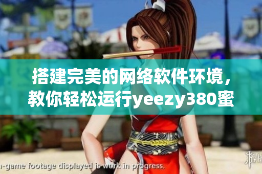 搭建完美的網(wǎng)絡(luò)軟件環(huán)境，教你輕松運行yeezy380蜜桃粉和白色款