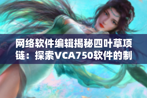 網(wǎng)絡(luò)軟件編輯揭秘四葉草項(xiàng)鏈：探索VCA750軟件的制作過程