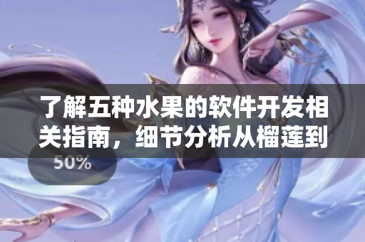 了解五種水果的軟件開(kāi)發(fā)相關(guān)指南，細(xì)節(jié)分析從榴蓮到香蕉一應(yīng)俱全