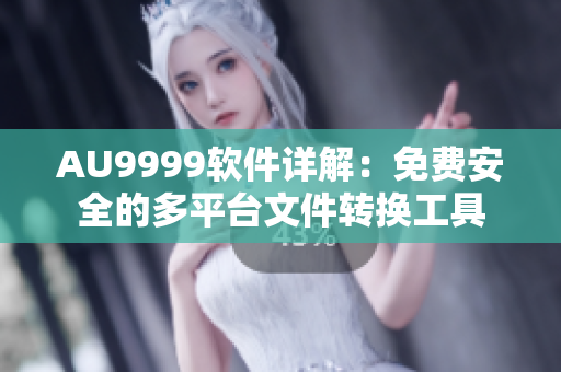 AU9999軟件詳解：免費(fèi)安全的多平臺(tái)文件轉(zhuǎn)換工具