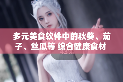 多元美食軟件中的秋葵、茄子、絲瓜等 綜合健康食材 引領(lǐng)軟件菜食潮流