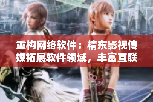 重構(gòu)網(wǎng)絡(luò)軟件：精東影視傳媒拓展軟件領(lǐng)域，豐富互聯(lián)網(wǎng)用戶新體驗！