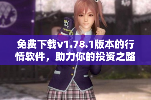 免費(fèi)下載v1.78.1版本的行情軟件，助力你的投資之路