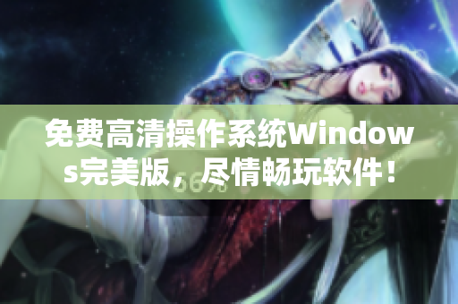 免費(fèi)高清操作系統(tǒng)Windows完美版，盡情暢玩軟件！