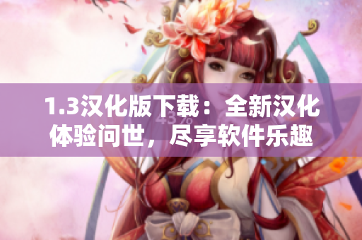 1.3漢化版下載：全新漢化體驗(yàn)問世，盡享軟件樂趣