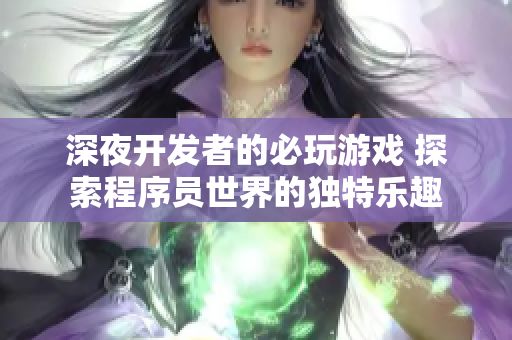 深夜開發(fā)者的必玩游戲 探索程序員世界的獨(dú)特樂趣