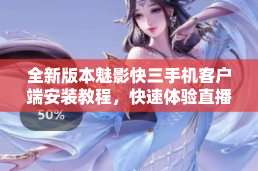 全新版本魅影快三手機(jī)客戶端安裝教程，快速體驗(yàn)直播間精彩內(nèi)容