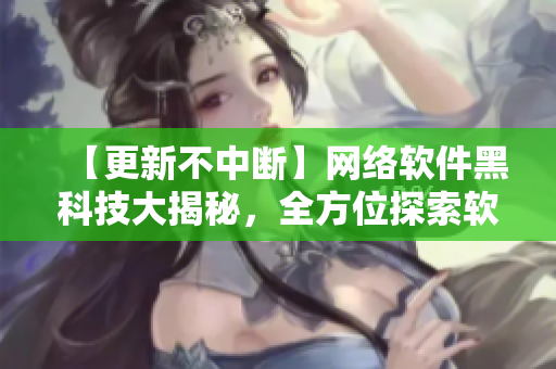 【更新不中斷】網(wǎng)絡(luò)軟件黑科技大揭秘，全方位探索軟件開(kāi)發(fā)的最新趨勢(shì)