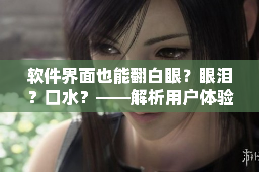 軟件界面也能翻白眼？眼淚？口水？——解析用戶體驗(yàn)設(shè)計(jì)