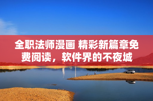 全職法師漫畫 精彩新篇章免費閱讀，軟件界的不夜城