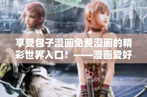 享受包子漫畫免費(fèi)漫畫的精彩世界入口！——漫畫愛好者必備！
